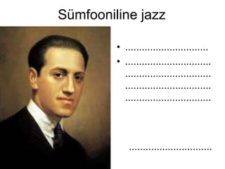 Sümfooniline jazz

         • ..............................
         • ...............................
           ...............................
           ...............................
           ...............................



             ..............................
 