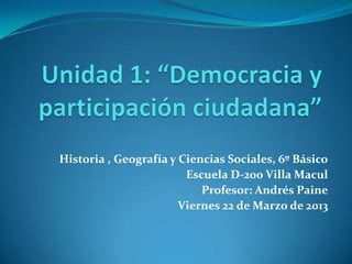 Historia , Geografía y Ciencias Sociales, 6º Básico
                        Escuela D-200 Villa Macul
                           Profesor: Andrés Paine
                       Viernes 22 de Marzo de 2013
 