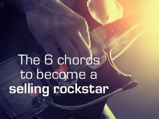 The 6 chords
to become a
selling rockstar
 