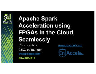 Chris Kachris www.inaccel.com
CEO, co-founder
chris@inaccel.com
Apache Spark
Acceleration using
FPGAs in the Cloud,
Seamlessly
#HWCSAIS16
 
