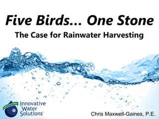 Five Birds… One Stone
Chris Maxwell-Gaines, P.E.
The Case for Rainwater Harvesting
 