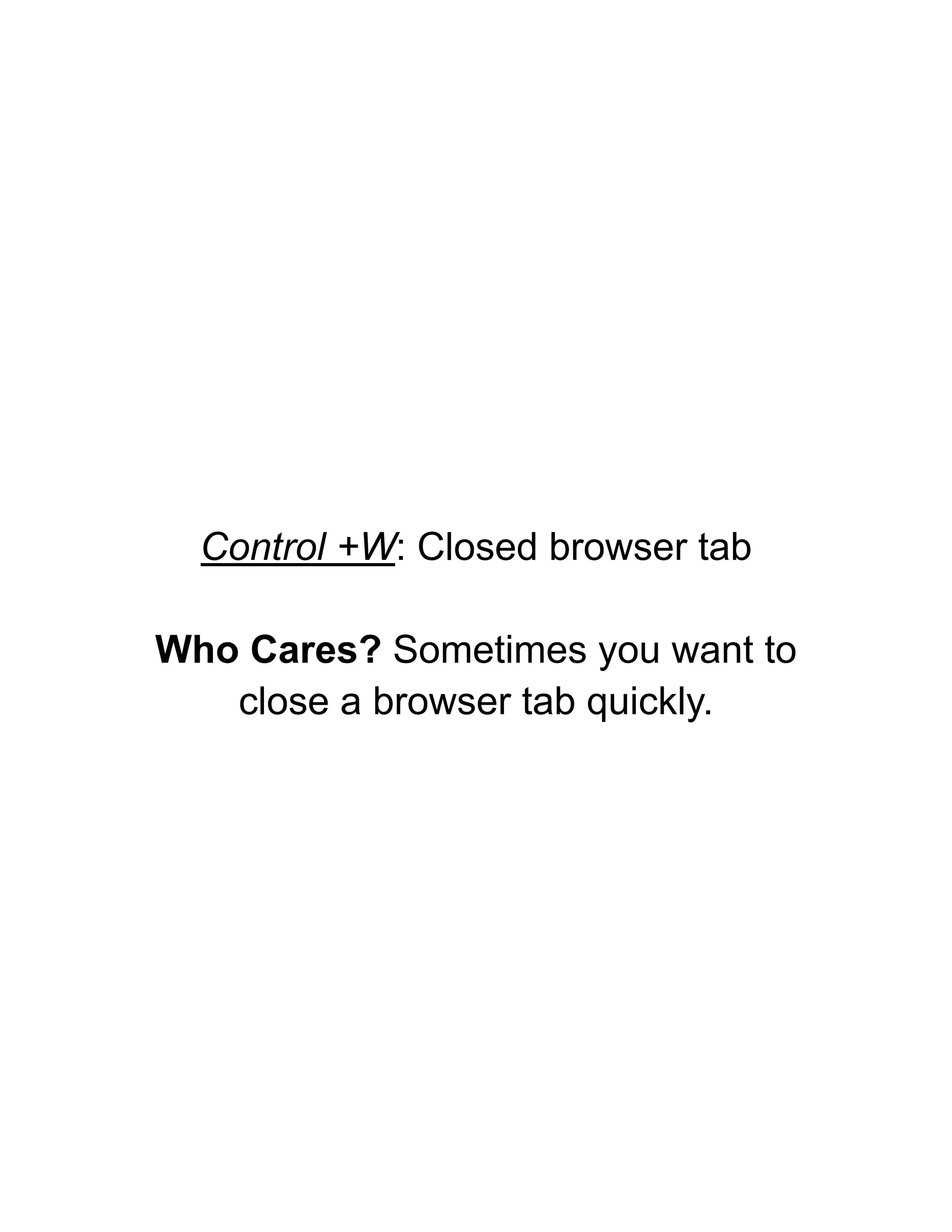 Control +W: Closed browser tab
Who Cares? Sometimes you want to
close a browser tab quickly.
 