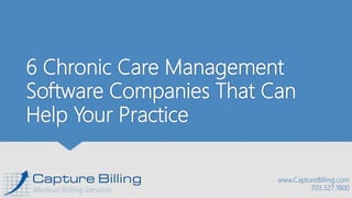 6 Chronic Care Management
Software Companies That Can
Help Your Practice
www.CaptureBilling.com
703.327.1800
 