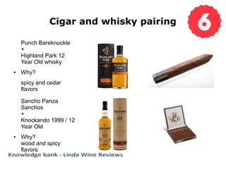 Cigar and whisky pairing
Punch Bareknuckle
+
Highland Park 12
Year Old whisky
● Why?
spicy and cedar
flavors
Sancho Panza
Sanchos
+
Knockando 1999 / 12
Year Old
● Why?
wood and spicy
flavors
 