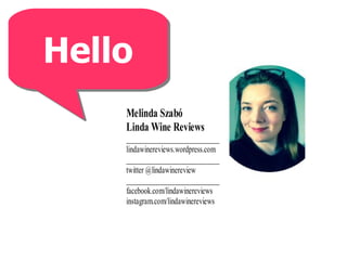 HelloHello
Melinda Szabó
Linda Wine Reviews
____________________________
lindawinereviews.wordpress.com
____________________________
twitter @lindawinereview
____________________________
facebook.com/lindawinereviews
instagram.com/lindawinereviews
 