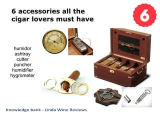 6 accessories all the
cigar lovers must have
humidor
ashtray
cutter
puncher
humidifier
hygrometer
 