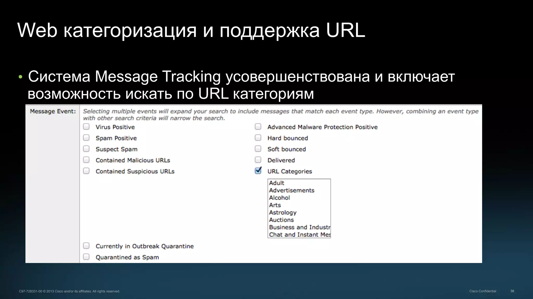 38C97-728331-00 © 2013 Cisco and/or its affiliates. All rights reserved. Cisco Confidential
Web категоризация и поддержка URL
•  Система Message Tracking усовершенствована и включает
возможность искать по URL категориям
 