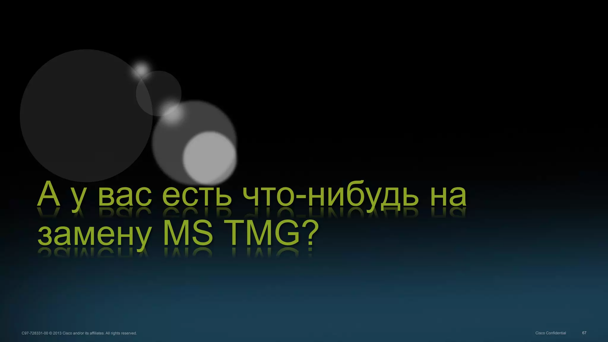 67C97-728331-00 © 2013 Cisco and/or its affiliates. All rights reserved. Cisco Confidential
А у вас есть что-нибудь на
замену MS TMG?
 