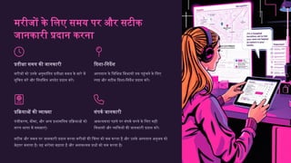 मरीजों के लिए समय पर और सटीक
जानकारी प्रदान करना
प्रतीक्षा समय की जानकारी
मरीजों को उनके अनुमानित प्रतीक्षा समय के बारे में
सूचित करें और नियमित अपडेट प्रदान करें।
दिशा-निर्देश
अस्पताल के विभिन्न विभागों तक पहुंचने के लिए
स्पष्ट और सटीक दिशा-निर्देश प्रदान करें।
प्रक्रियाओं की व्याख्या
पंजीकरण, बीमा, और अन्य प्रशासनिक प्रक्रियाओं को
सरल भाषा में समझाएं।
संपर्क जानकारी
आवश्यकता पड़ने पर संपर्क करने के लिए सही
विभागों और व्यक्तियों की जानकारी प्रदान करें।
सटीक और समय पर जानकारी प्रदान करना मरीजों की चिंता को कम करता है और उनके अस्पताल अनुभव को
बेहतर बनाता है। यह भरोसा बढ़ाता है और अनावश्यक प्रश्नों को कम करता है।
 