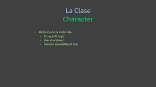 La Clase
Character
• Métodos de la instancia
• String toString()
• char charValue()
• boolean equals(Object obj)
 