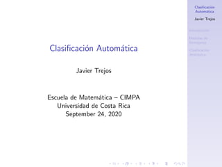 Clasificación
Automática
Javier Trejos
Introducción
Medidas de
Semejanza
Clasificación
Jerárquica
Clasificación Automática
Javier Trejos
Escuela de Matemática – CIMPA
Universidad de Costa Rica
September 24, 2020
 