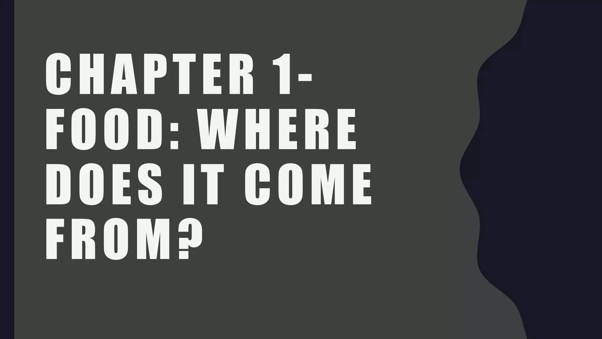 CHAPTER 1-
FOOD: WHERE
DOES IT COME
FROM?
 