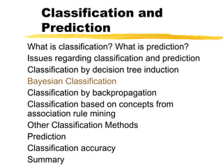 Classification and
Prediction
What is classification? What is prediction?
Issues regarding classification and prediction
Classification by decision tree induction
Bayesian Classification
Classification by backpropagation
Classification based on concepts from
association rule mining
Other Classification Methods
Prediction
Classification accuracy
Summary
 