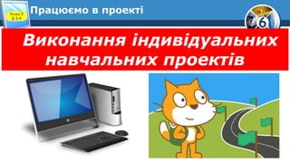 6
Працюємо в проектіРозділ 3
§ 3.4
Виконання індивідуальних
навчальних проектів
 