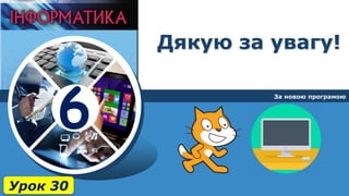 6
Дякую за увагу!
За новою програмою
Урок 30
 
