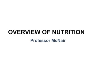 OVERVIEW OF NUTRITION
Professor McNair
 