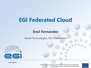 www.egi.eu
EGI-Engage is co-funded by the Horizon 2020 Framework Programme
of the European Union under grant number 654142
Cloud Technologist, EGI Foundation
EGI Federated Cloud
Enol Fernandez
 
