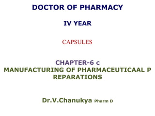 DOCTOR OF PHARMACY
IV YEAR
CAPSULES
CHAPTER-6 c
MANUFACTURING OF PHARMACEUTICAAL P
REPARATIONS
Dr.V.Chanukya Pharm D
 