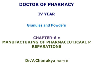 DOCTOR OF PHARMACY
IV YEAR
Granules and Powders
CHAPTER-6 c
MANUFACTURING OF PHARMACEUTICAAL P
REPARATIONS
Dr.V.Chanukya Pharm D
 