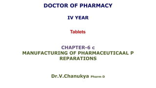 DOCTOR OF PHARMACY
IV YEAR
Tablets
CHAPTER-6 c
MANUFACTURING OF PHARMACEUTICAAL P
REPARATIONS
Dr.V.Chanukya Pharm D
 