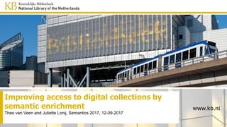 Improving access to digital collections by
semantic enrichment
Theo van Veen and Juliette Lonij, Semantics 2017, 12-09-2017
 