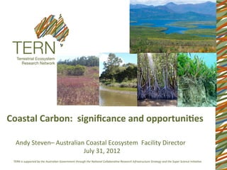 Coastal	
  Carbon:	
  	
  signiﬁcance	
  and	
  opportuni4es	
  

  Andy	
  Steven–	
  Australian	
  Coastal	
  Ecosystem	
  	
  Facility	
  Director	
  
            	
        	
      	
  July	
  31,	
  2012	
  
 