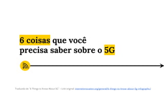 6 coisas que você
precisa saber sobre o 5G
Traduzido de “6 Things to Know About 5G” - Link original: internetinnovation.org/general/6-things-to-know-about-5g-infographic/
 