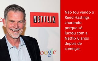 Não tou vendo o
Reed Hastings
chorando
porque só
lucrou com a
Netflix 6 anos
depois de
começar.
 