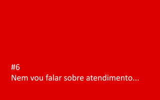 #6
Nem vou falar sobre atendimento...
 