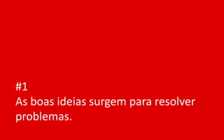 #1
As boas ideias surgem para resolver
problemas.
 