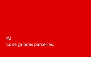 #2
Consiga boas parcerias.
 