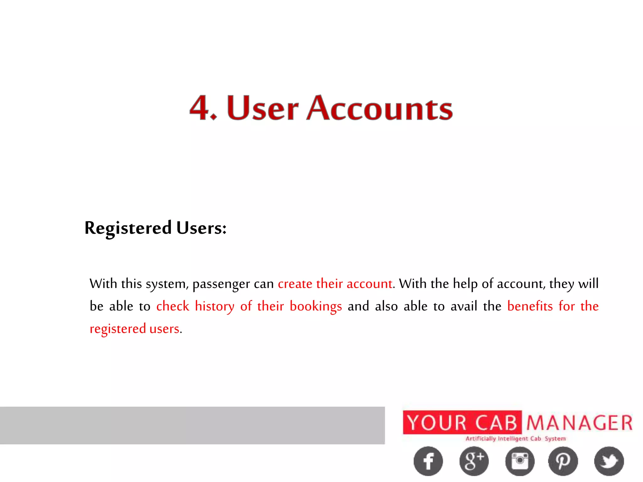 RegisteredUsers:
With this system, passenger can create their account. With the help of account, they will
be able to check history of their bookings and also able to avail the benefits for the
registeredusers.
 