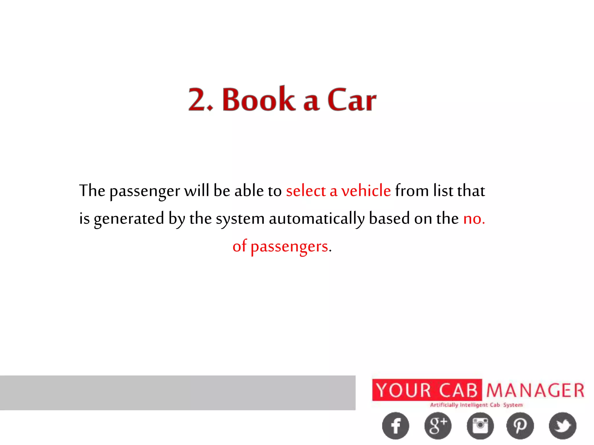 The passenger will be able to select a vehicle from list that
is generated by the system automaticallybased on the no.
of passengers.
 