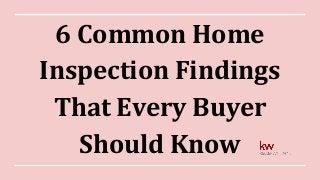 6 Common Home
Inspection Findings
That Every Buyer
Should Know
 