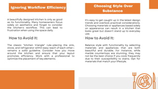 A beautifully designed kitchen is only as good
as its functionality. Many homeowners focus
solely on aesthetics and forget to consider
the kitchen's workflow. This can lead to
frustration when using the space daily.
Ignoring Workflow Efficiency Choosing Style Over
Substance
It's easy to get caught up in the latest design
trends and overlook practical considerations.
Choosing materials or appliances based solely
on appearance can result in a kitchen that
looks great but doesn't stand up to everyday
use.
How to Avoid It:
The classic "kitchen triangle" rule—placing the sink,
stove, and refrigerator within easy reach of each other—
remains a solid guideline. Consider how you move
around the kitchen and ensure that your layout
promotes efficiency. Work with a professional to
optimize the placement of key elements.
How to Avoid It:
Balance style with functionality by selecting
materials and appliances that are both
beautiful and durable. For instance, while
marble countertops are stunning, they may
not be the best choice if you cook frequently
due to their susceptibility to stains. Opt for
materials that match your lifestyle.
 