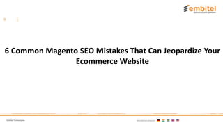 Embitel Technologies International presence:
6 Common Magento SEO Mistakes That Can Jeopardize Your
Ecommerce Website
 