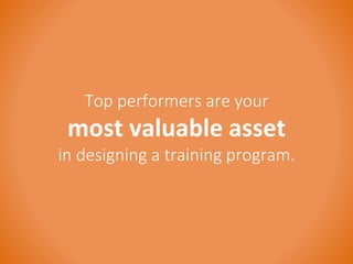 Top performers are your 
most valuable asset 
in designing a training program. 
 