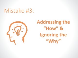 Addressing the 
“How” & 
Ignoring the 
“Why” 
Mistake #3: 
 