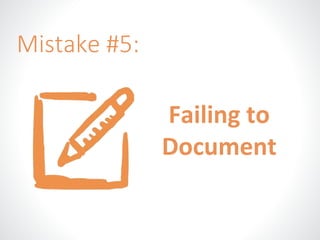 Failing to 
Document 
Mistake #5: 
 