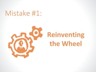 Reinventing 
the Wheel 
Mistake #1: 
 