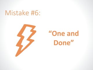 “One and 
Done” 
Mistake #6: 
 