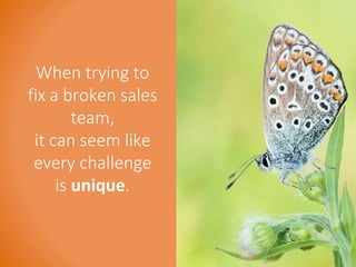 When trying to 
fix a broken sales 
team, 
it can seem like 
every challenge 
is unique. 
 