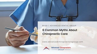 6 Common Myths About
Chiropractic Care
BLOG | ADVANCED DENTAL GROUP
www.advancedchiropractorsgroup.com
 