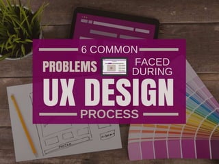 6 Common Problems
Faced During The UX
Problems and Their
Solutions
 