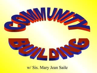 w/ Sis. Mary Jean Saile COMMUNITY BUILDING 