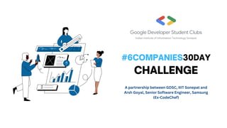 #6COMPANIES30DAY
CHALLENGE
A partnership between GDSC, IIIT Sonepat and
Arsh Goyal, Senior Software Engineer, Samsung
(Ex-CodeChef)
 