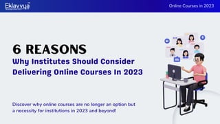 6 Reasons
Why Institutes Should Consider
Delivering Online Courses In 2023
Online Courses in 2023
Discover why online courses are no longer an option but
a necessity for institutions in 2023 and beyond!
 