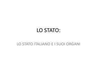 LO STATO: LO STATO ITALIANO E I SUOI ORGANI 