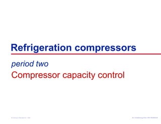 Refrigeration compressors 
period two 
Compressor capacity control 
Air Conditioning Clinic © American Standard Inc. 1999 TTRRGG--TTRRCC000055--EENN 
 