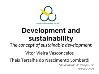 Development and
sustainability
The concept of sustainable development
Vitor Vieira Vasconcelos
Thais Tartalha do Nascimento Lombardi
São Bernardo do Campo - SP
October 2021
 